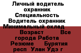 Личный водитель- охранник › Специальность ­ Водитель охранник › Минимальный оклад ­ 90 000 › Возраст ­ 41 - Все города Работа » Резюме   . Бурятия респ.,Улан-Удэ г.